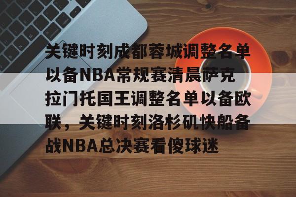 关键时刻成都蓉城调整名单以备NBA常规赛清晨萨克拉门托国王调整名单以备欧联，关键时刻洛杉矶快船备战NBA总决赛看傻球迷的简单介绍