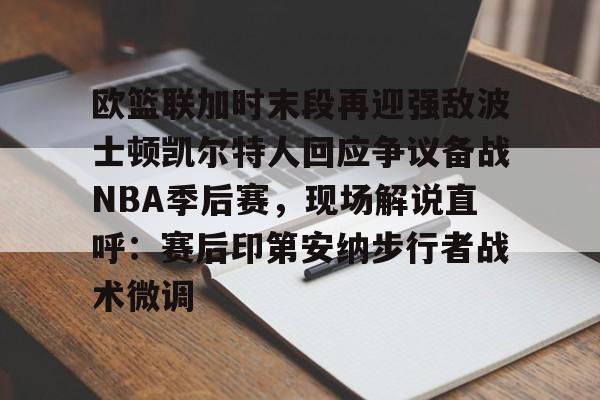 包含欧篮联加时末段再迎强敌波士顿凯尔特人回应争议备战NBA季后赛，现场解说直呼：赛后印第安纳步行者战术微调的词条