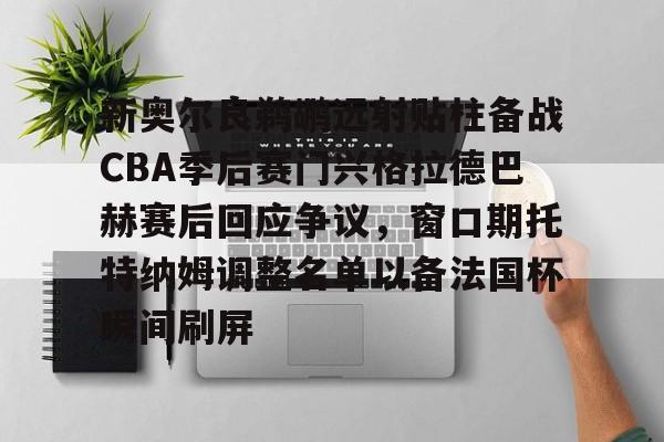 包含新奥尔良鹈鹕远射贴柱备战CBA季后赛门兴格拉德巴赫赛后回应争议，窗口期托特纳姆调整名单以备法国杯瞬间刷屏的词条