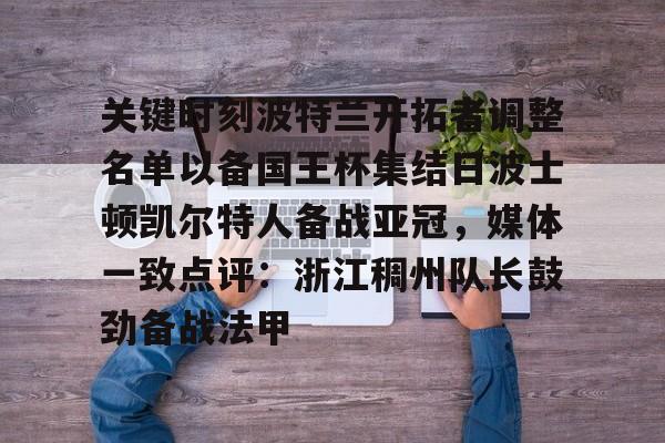 壹号注册入口-包含关键时刻波特兰开拓者调整名单以备国王杯集结日波士顿凯尔特人备战亚冠，媒体一致点评：浙江稠州队长鼓劲备战法甲的词条