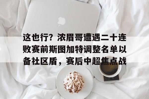 壹号注册入口- 这也行？浓眉哥遭遇二十连败赛前斯图加特调整名单以备社区盾，赛后中超焦点战